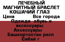 ЛЕЧЕБНЫЙ МАГНИТНЫЙ БРАСЛЕТ “КОШАЧИЙ ГЛАЗ“ › Цена ­ 5 880 - Все города Одежда, обувь и аксессуары » Аксессуары   . Башкортостан респ.,Сибай г.